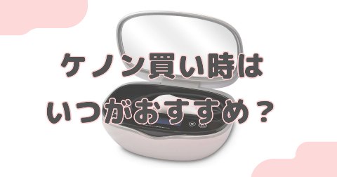 ケノンの買い時はいつ？早めに買った方がいい理由