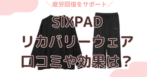 SIXPADリカバリーウェアの効果は？実際の口コミを徹底解説