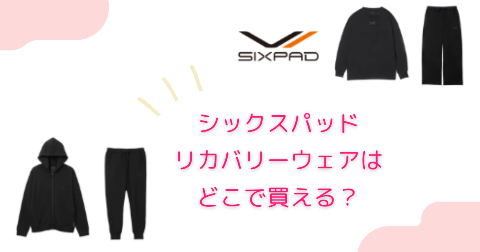 SIXPAD(シックスパッド)のリカバリーウェアはどこで買える？