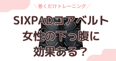 SIXPADコアベルトは女性の下っ腹に効果的？40代50代の口コミ