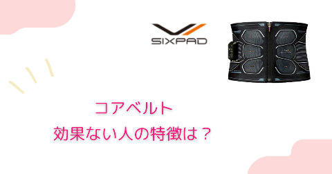 SIXPAD(シックスパッド)コアベルトの効果ない人の特徴や使い方は？