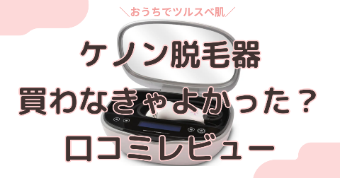 ケノン脱毛器の効果はすごい！買わなきゃよかった噂の真相を徹底解説